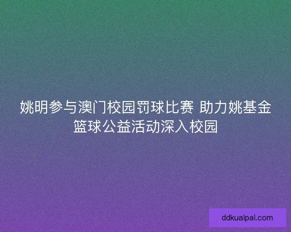 姚明参与澳门校园罚球比赛 助力姚基金篮球公益活动深入校园