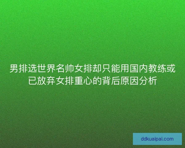 男排选世界名帅女排却只能用国内教练或已放弃女排重心的背后原因分析