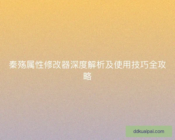秦殇属性修改器深度解析及使用技巧全攻略
