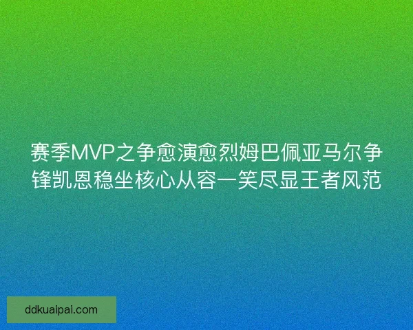 赛季MVP之争愈演愈烈姆巴佩亚马尔争锋凯恩稳坐核心从容一笑尽显王者风范