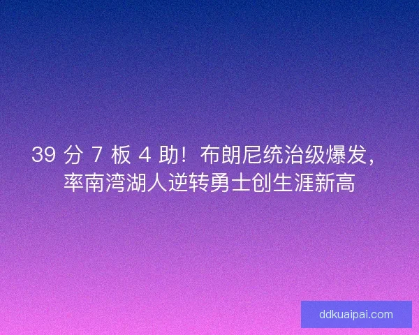39 分 7 板 4 助！布朗尼统治级爆发，率南湾湖人逆转勇士创生涯新高