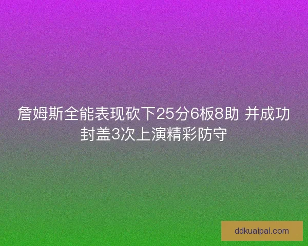 詹姆斯全能表现砍下25分6板8助 并成功封盖3次上演精彩防守
