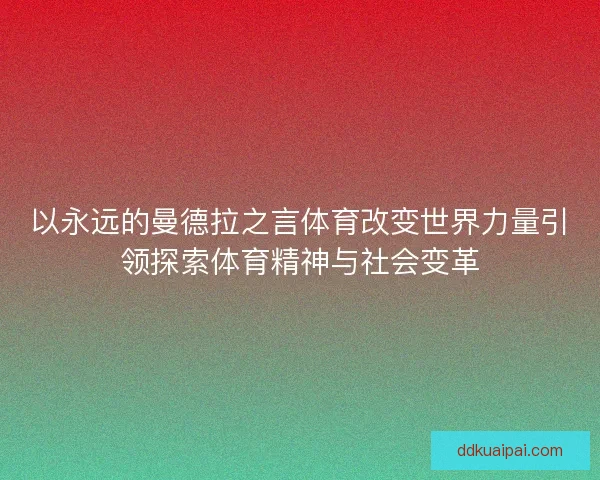 以永远的曼德拉之言体育改变世界力量引领探索体育精神与社会变革