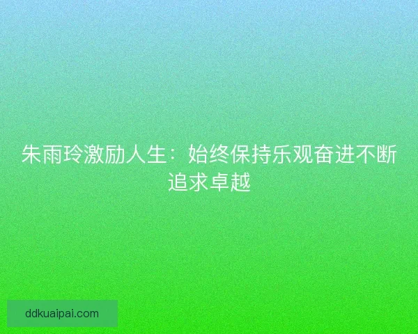 朱雨玲激励人生：始终保持乐观奋进不断追求卓越