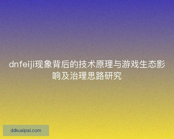 dnfeiji现象背后的技术原理与游戏生态影响及治理思路研究