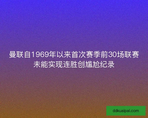 曼联自1969年以来首次赛季前30场联赛未能实现连胜创尴尬纪录